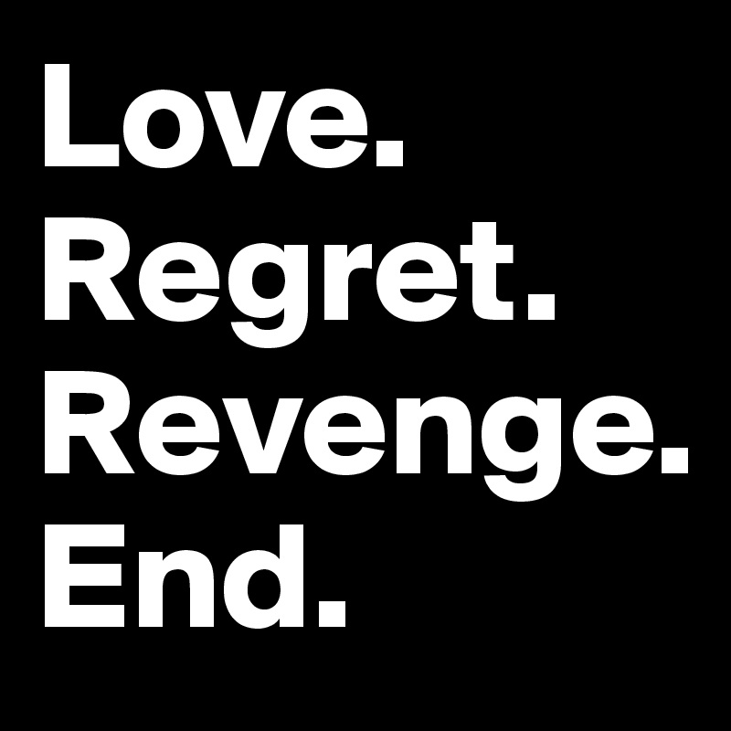 Love.
Regret. 
Revenge. 
End.