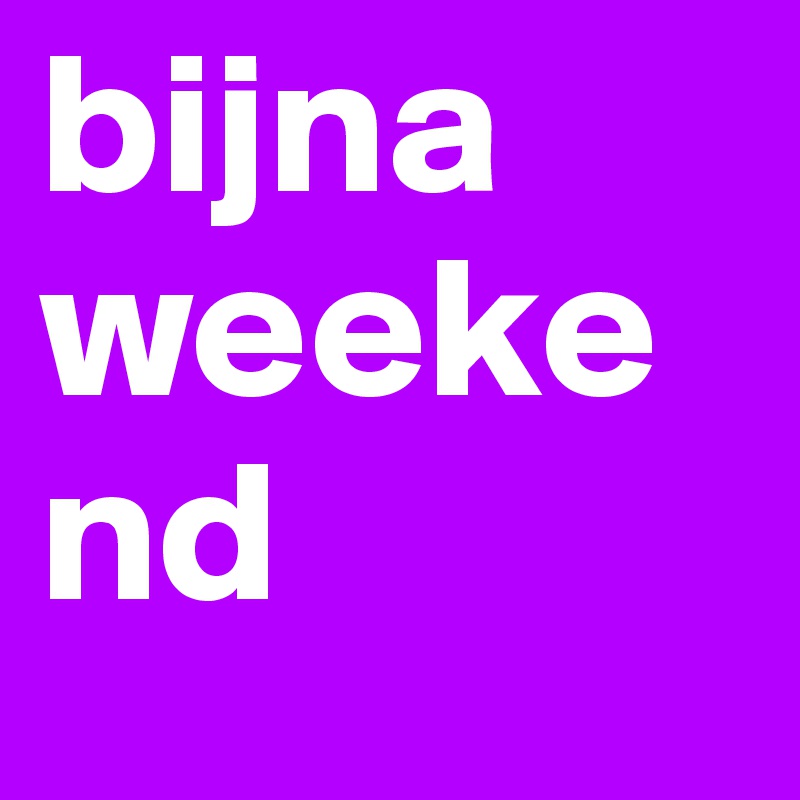 bijna weekend