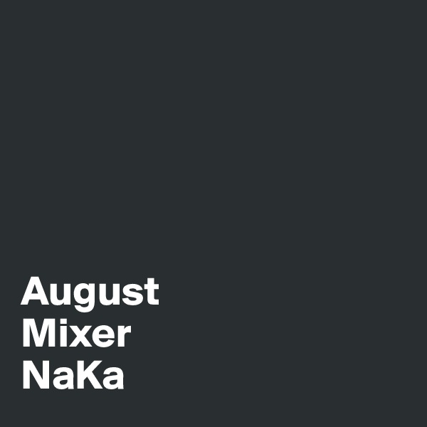 





August 
Mixer 
NaKa