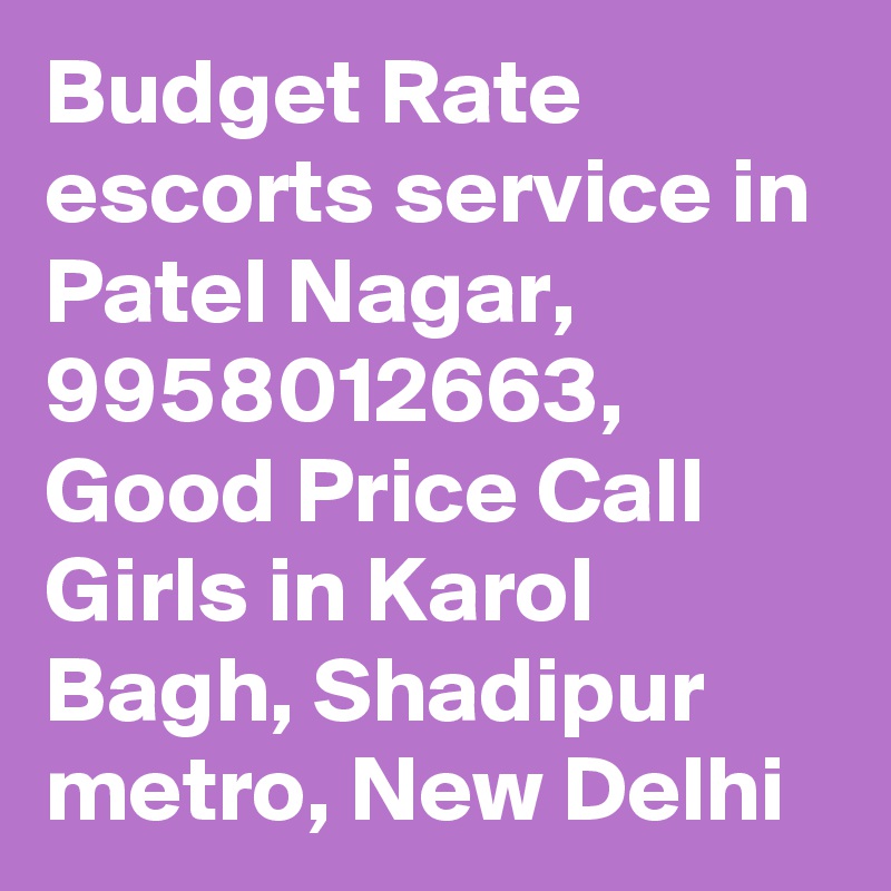 Budget Rate escorts service in Patel Nagar, 9958012663, Good Price Call Girls in Karol Bagh, Shadipur metro, New Delhi