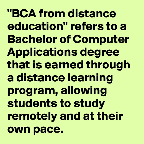 "BCA from distance education" refers to a Bachelor of Computer Applications degree that is earned through a distance learning program, allowing students to study remotely and at their own pace.