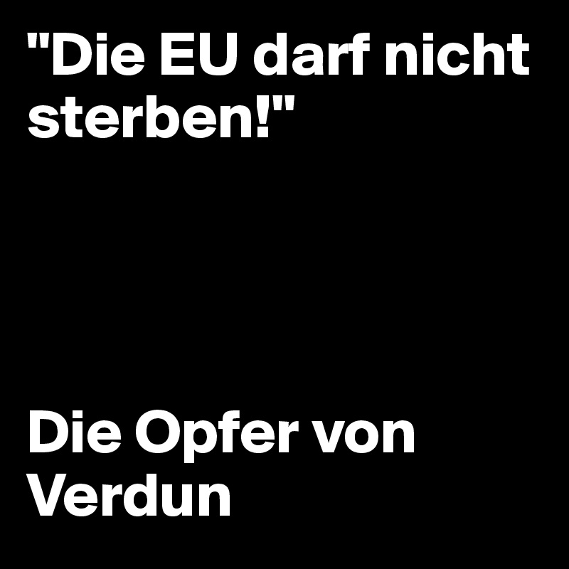 "Die EU darf nicht sterben!"




Die Opfer von Verdun