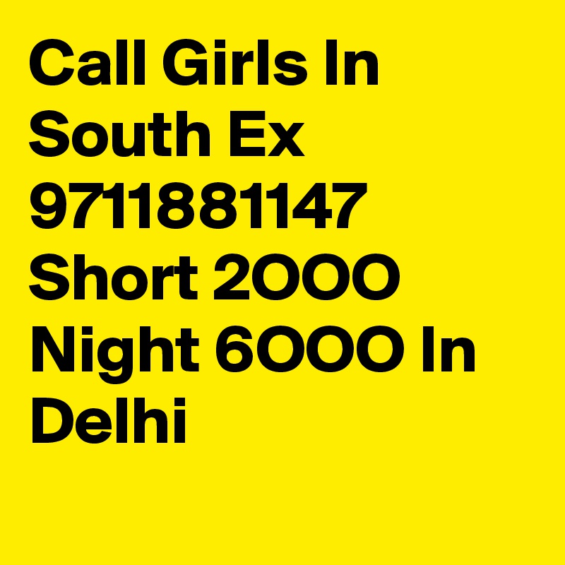 Call Girls In South Ex 9711881147 Short 2OOO Night 6OOO In Delhi
