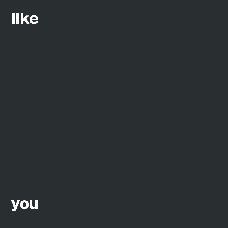 like










you