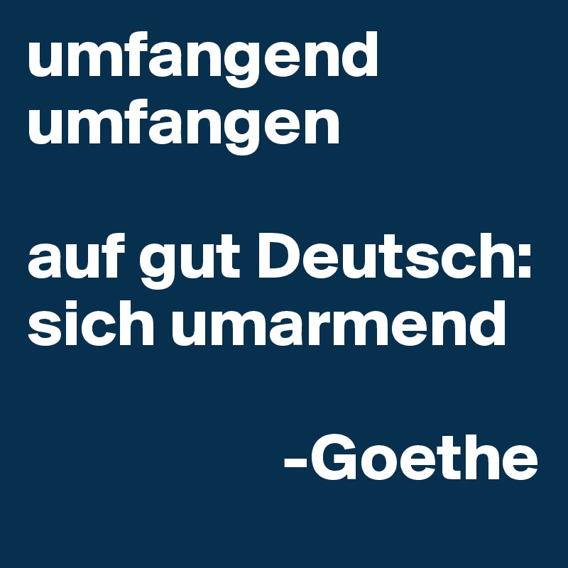 umfangend umfangen

auf gut Deutsch: sich umarmend

                   -Goethe