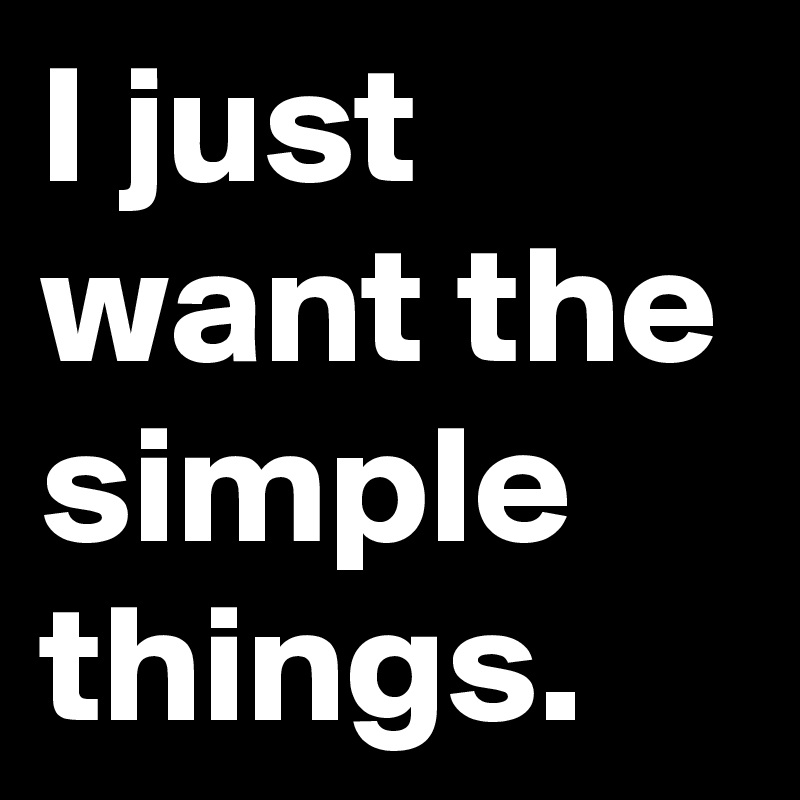 I Just Want The Simple Things Post By 1000xvisuals On Boldomatic