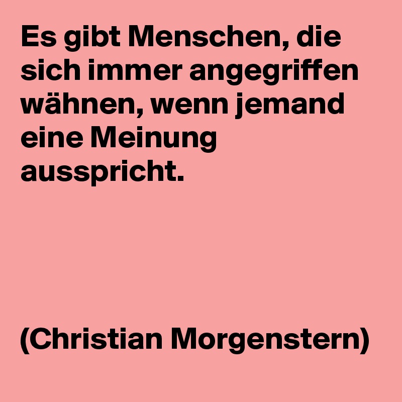 Es gibt Menschen, die sich immer angegriffen wähnen, wenn jemand eine Meinung ausspricht.




(Christian Morgenstern)