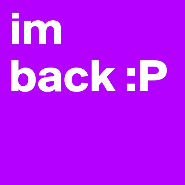 im back :P
