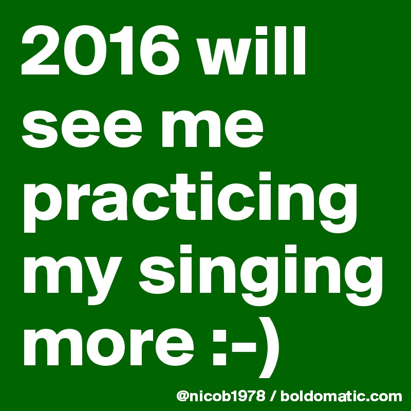 2016 will see me practicing my singing more :-)