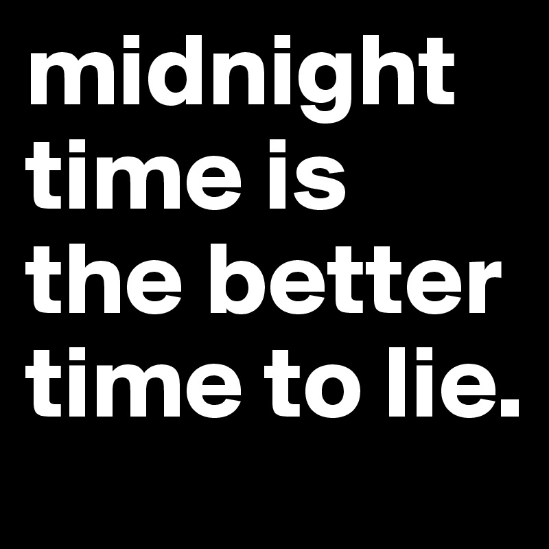 midnight time is the better time to lie. 