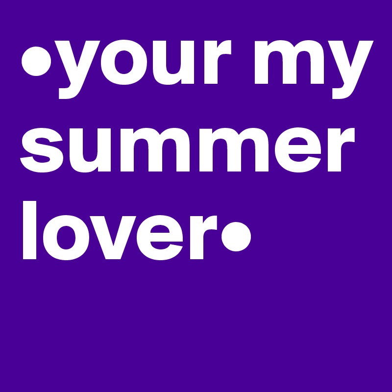 •your my summer lover•