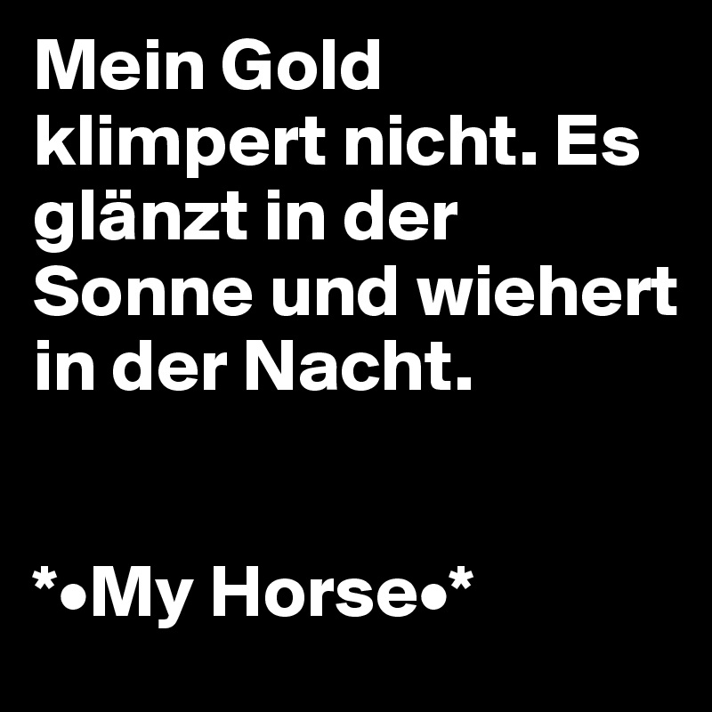 Mein Gold klimpert nicht. Es glänzt in der Sonne und wiehert in der Nacht.


*•My Horse•*