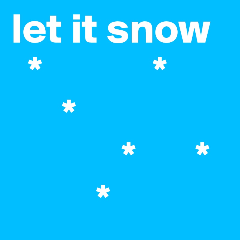 let it snow
  *             *
      *
             *       *
          *