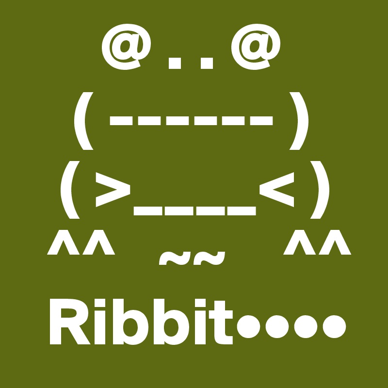       @ . . @
    ( ------ )
   ( >____< )
  ^^   ~~    ^^
  Ribbit••••