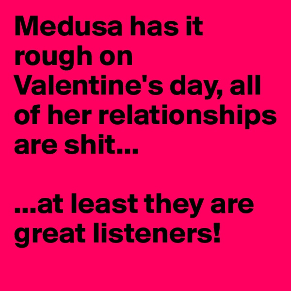 Medusa has it rough on Valentine's day, all of her relationships are shit...

...at least they are great listeners!