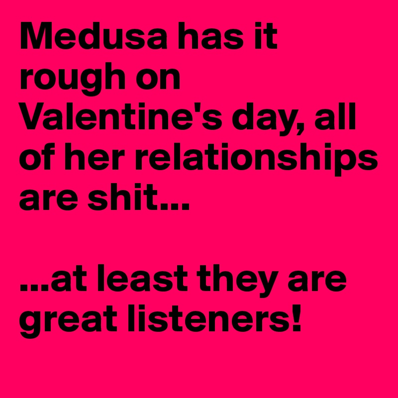 Medusa has it rough on Valentine's day, all of her relationships are shit...

...at least they are great listeners!