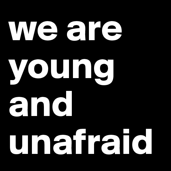we are young and unafraid