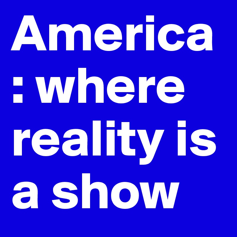 America: where reality is a show