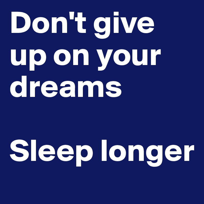 Don't give up on your dreams

Sleep longer