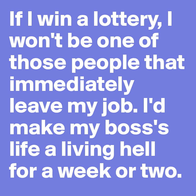 If I win a lottery, I won't be one of those people that immediately ...