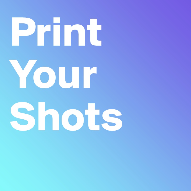 Print
Your
Shots
