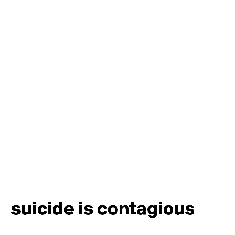 









suicide is contagious 
