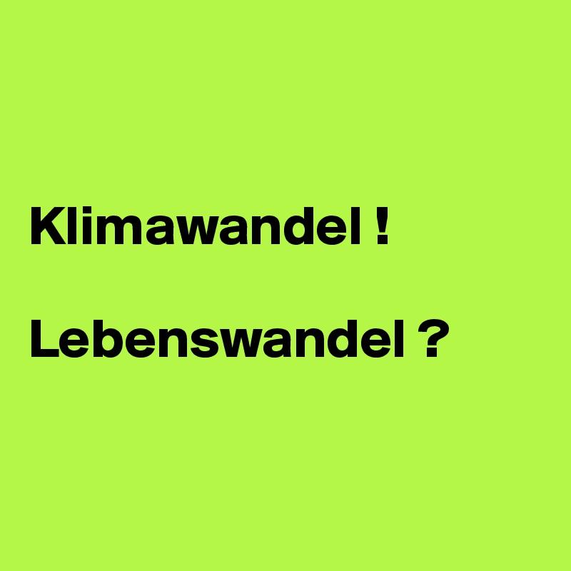 


Klimawandel !

Lebenswandel ?


