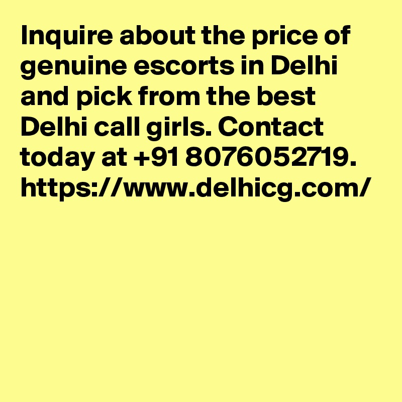Inquire about the price of genuine escorts in Delhi and pick from the best Delhi call girls. Contact today at +91 8076052719. https://www.delhicg.com/
