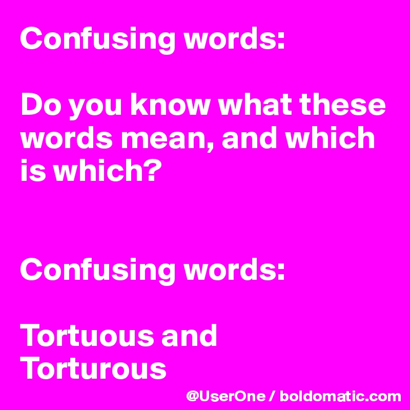 Confusing words:

Do you know what these words mean, and which is which?


Confusing words:

Tortuous and
Torturous