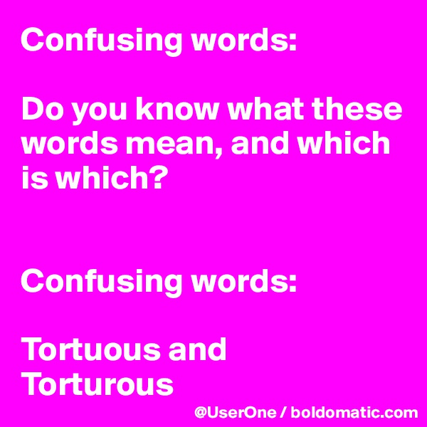 Confusing words:

Do you know what these words mean, and which is which?


Confusing words:

Tortuous and
Torturous