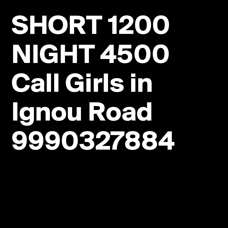 SHORT 1200 NIGHT 4500 Call Girls in Ignou Road 9990327884


