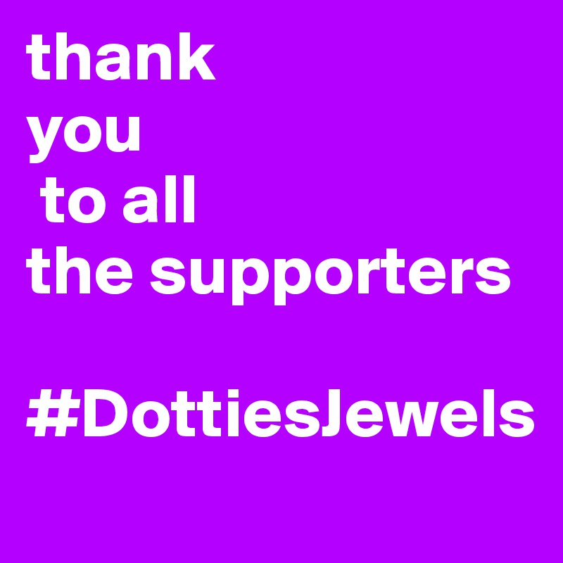 thank 
you
 to all 
the supporters

#DottiesJewels
