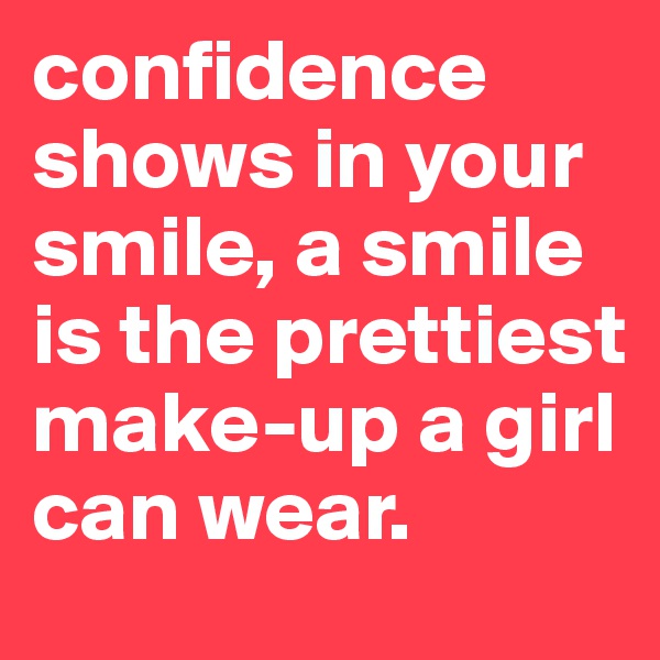 confidence shows in your smile, a smile is the prettiest make-up a girl can wear.