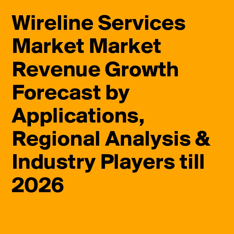 Wireline Services Market Market Revenue Growth Forecast by Applications, Regional Analysis & Industry Players till 2026
