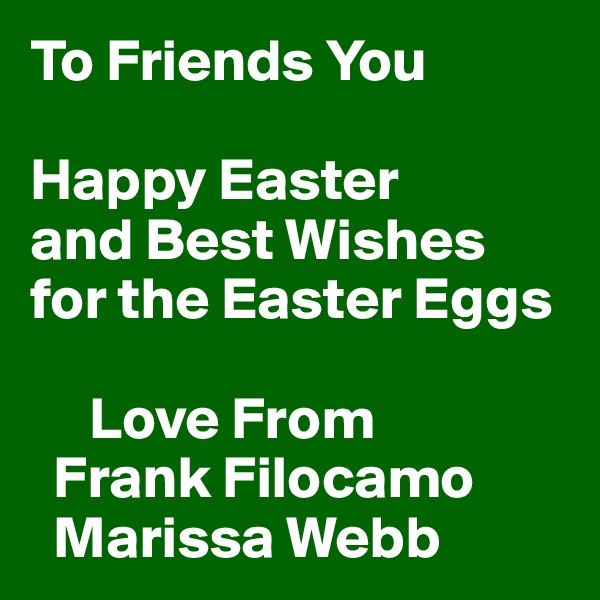 To Friends You

Happy Easter
and Best Wishes
for the Easter Eggs

     Love From
  Frank Filocamo 
  Marissa Webb