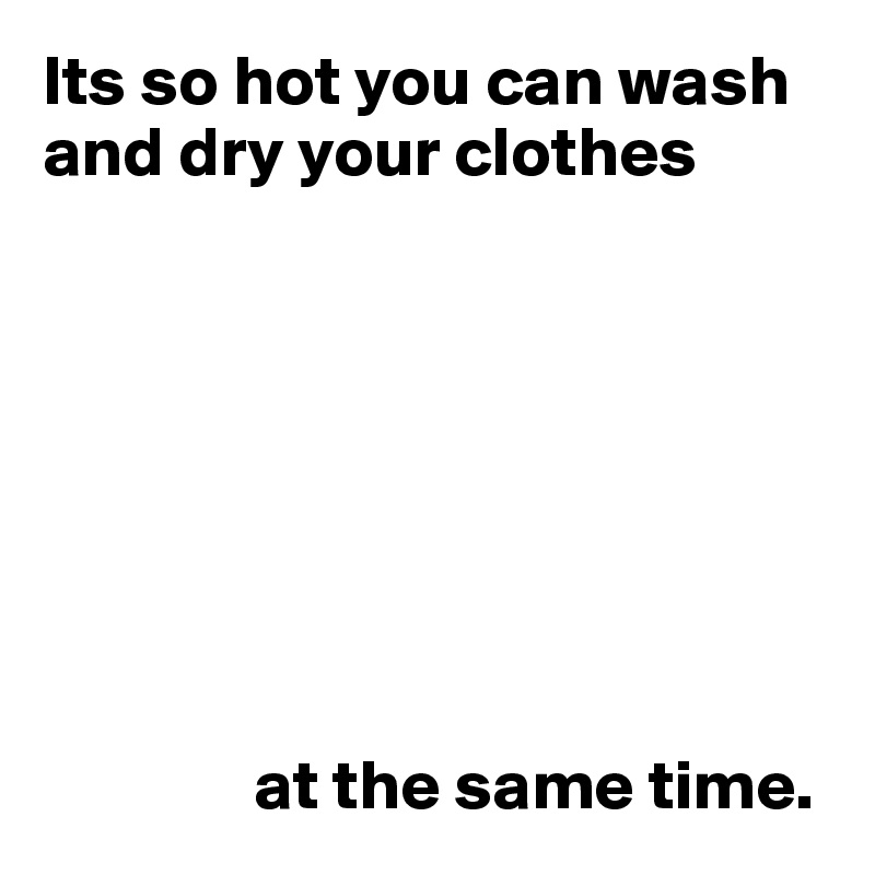 its-so-hot-you-can-wash-and-dry-your-clothes-at-the-same-time-post-by-userone-on-boldomatic