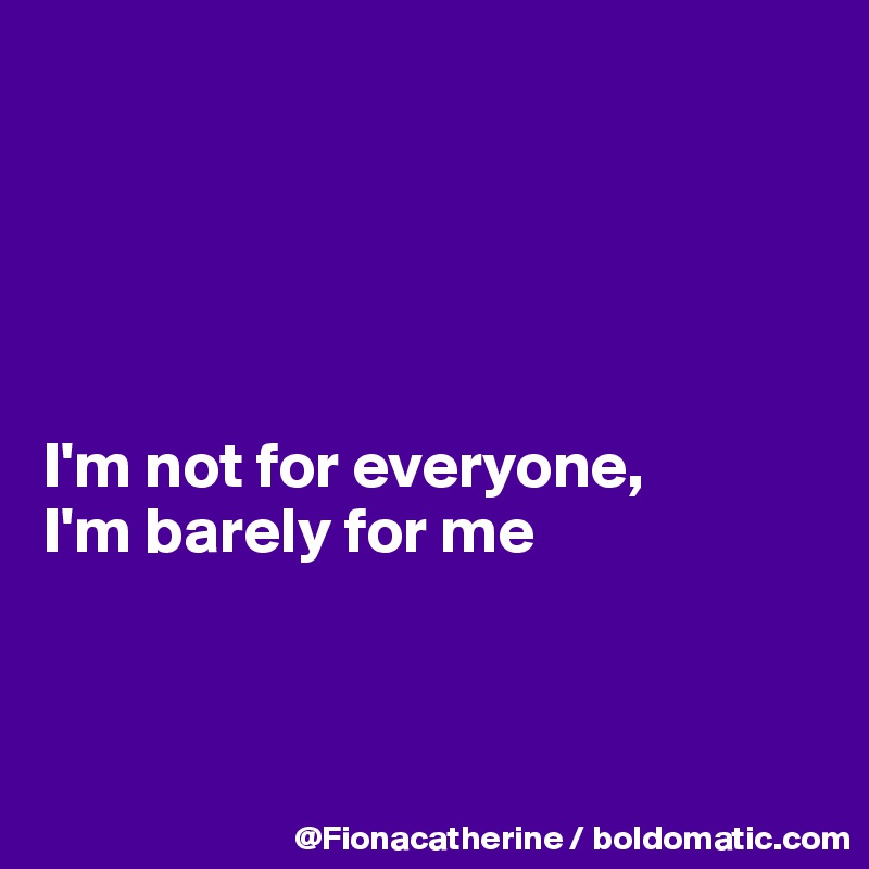 





I'm not for everyone,
I'm barely for me



