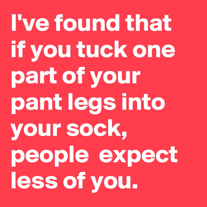 I've found that if you tuck one part of your pant legs into your sock,  people  expect less of you. 