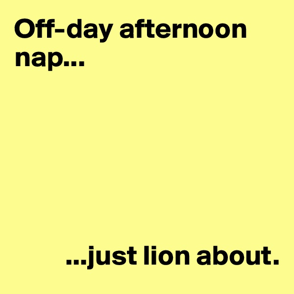 Off-day afternoon nap...






         ...just lion about.
