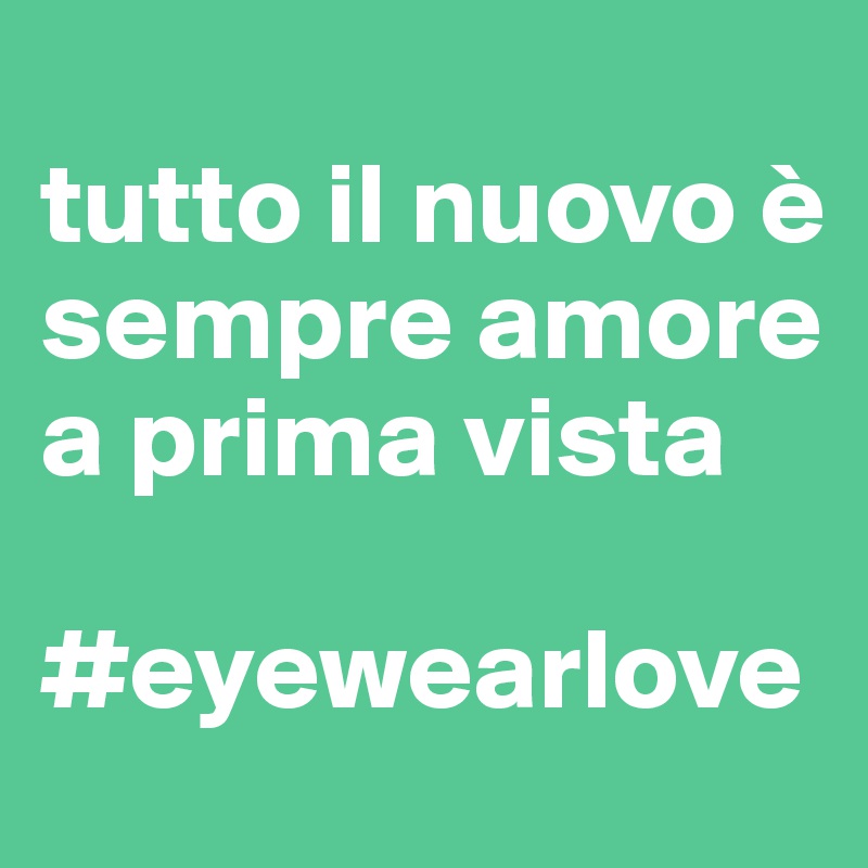                              tutto il nuovo è sempre amore a prima vista
       
#eyewearlove