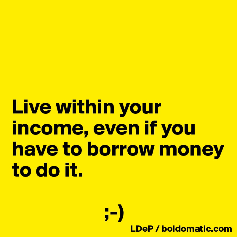 



Live within your income, even if you have to borrow money to do it. 

                      ;-)