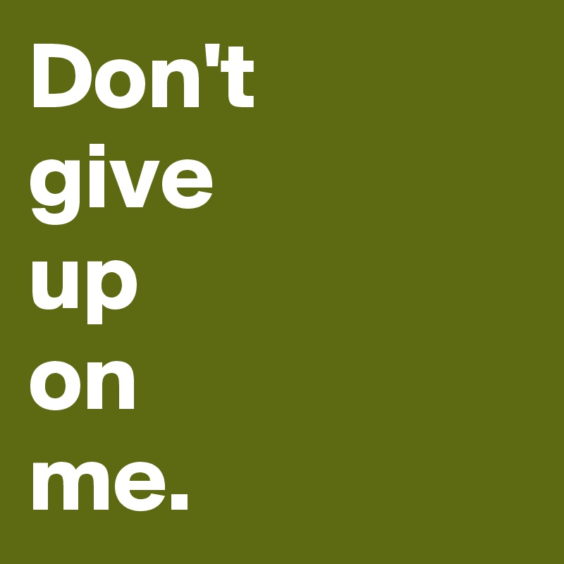 Don't
give
up
on
me.