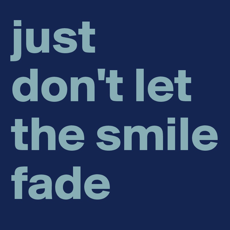 just don't let the smile fade 