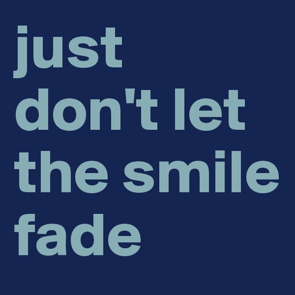 just don't let the smile fade 