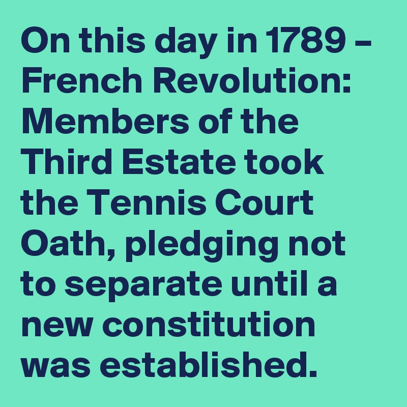 On this day in 1789 – French Revolution: Members of the Third Estate took the Tennis Court Oath, pledging not to separate until a new constitution was established.