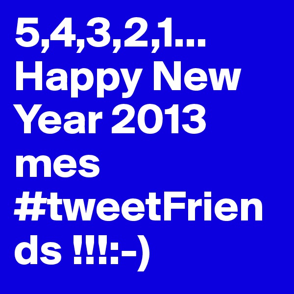 5,4,3,2,1... Happy New Year 2013 mes #tweetFriends !!!:-) 