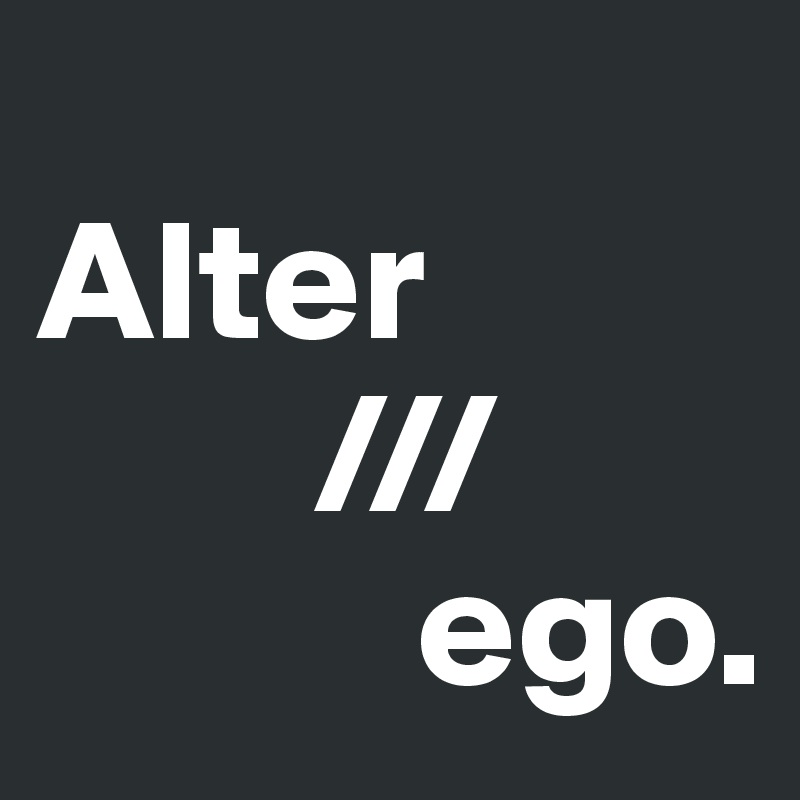 
Alter
        ///
           ego.