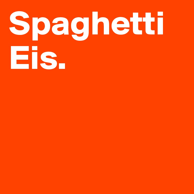 Spaghetti Eis.


