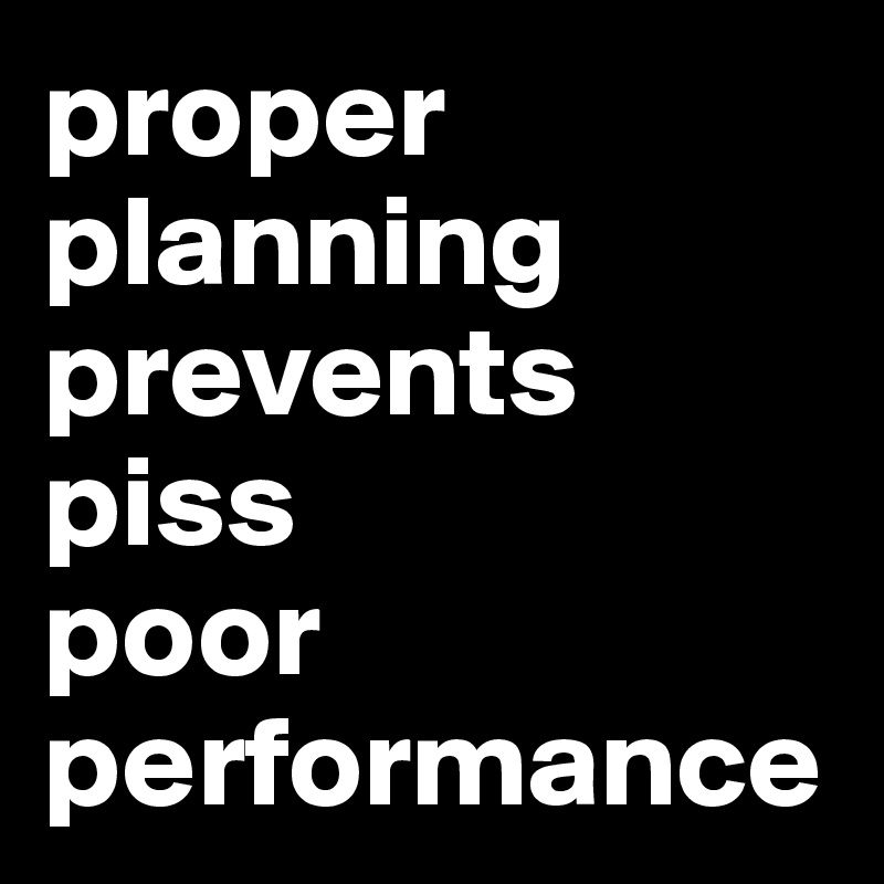 proper planning prevents piss 
poor performance