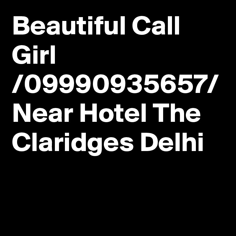 Beautiful Call Girl /09990935657/ Near Hotel The Claridges Delhi